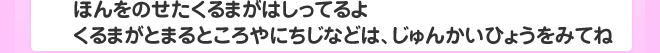 ほんをのせたくるまがはしってるよ。くるまがとまるところやにちじなどは、じゅんかいひょうをみてね