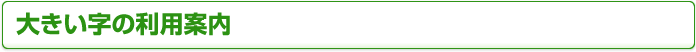 大きい字の利用案内