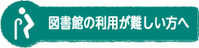 図書館の利用が難しい方へ