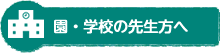 園・学校の先生方へ